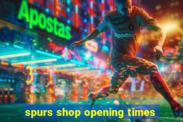 spurs shop opening times